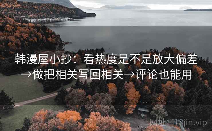 韩漫屋小抄：看热度是不是放大偏差→做把相关写回相关→评论也能用