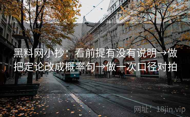 黑料网小抄：看前提有没有说明→做把定论改成概率句→做一次口径对拍