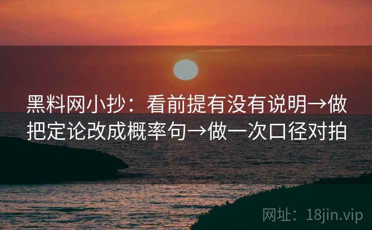 黑料网小抄:看前提有没有说明→做把定论改成概率句→做一次口径对拍 黑料网小抄:看前提有没有说明→做把定论改成概率句→做一次口径对拍