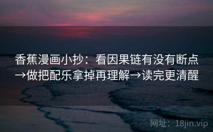 香蕉漫画小抄：看因果链有没有断点→做把配乐拿掉再理解→读完更清醒