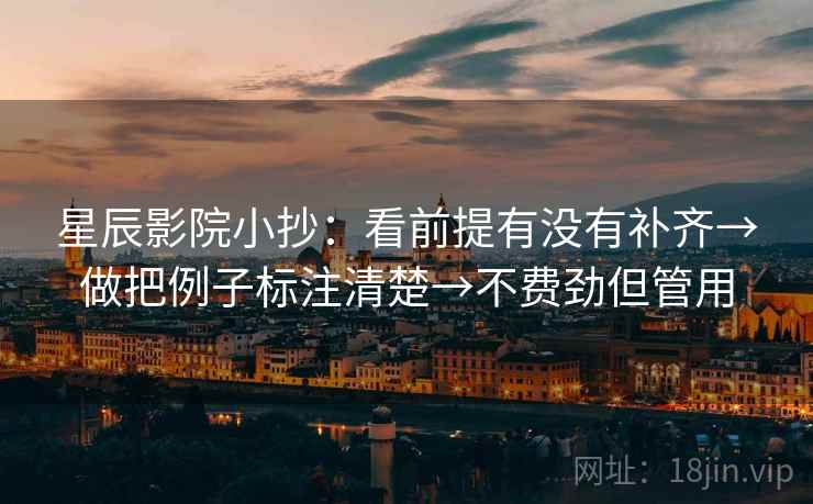 星辰影院小抄：看前提有没有补齐→做把例子标注清楚→不费劲但管用